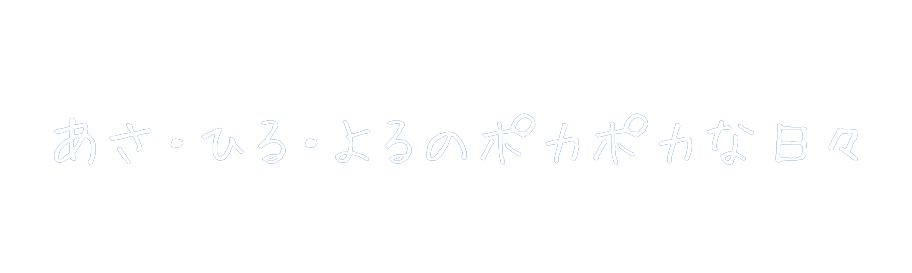 あさ・ひる・よるのポカポカな日々