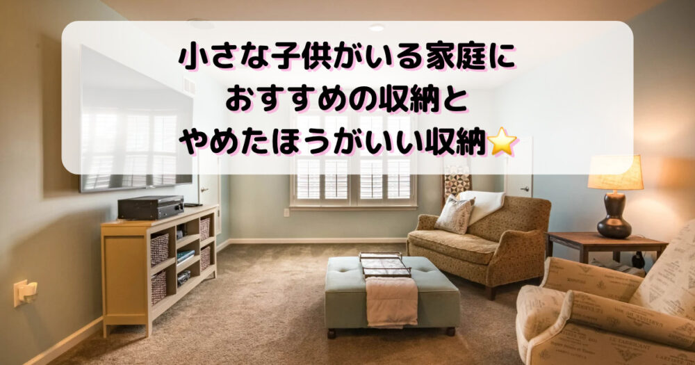 小さな子供がいる家庭におすすめの収納とやめたほうがいい収納⭐︎