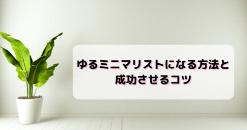 ゆるミニマリストになりたい人必見！なるための方法と成功させるコツ